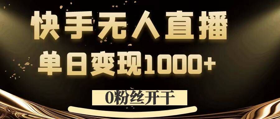0粉丝开干，快手无人直播，单日变现1k+【揭秘】-鑫梵淘