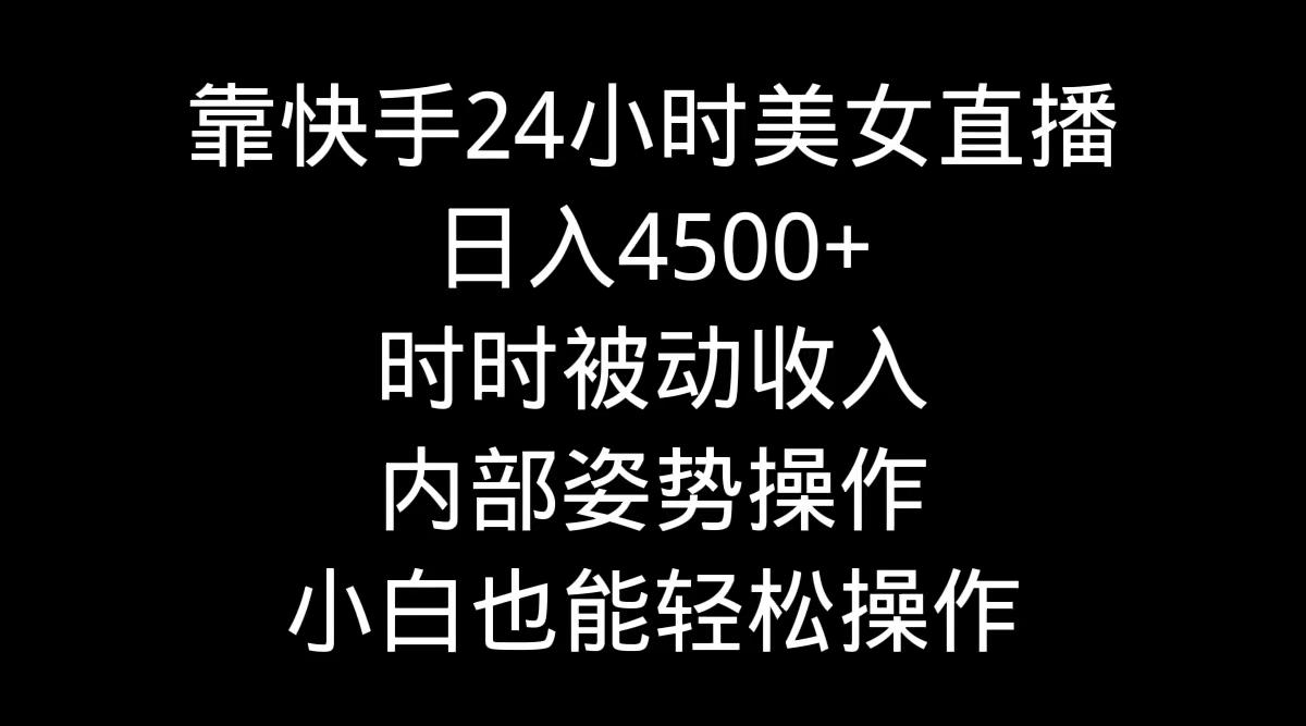 靠快手美女24小时直播，日入4500+，时时被动收入，内部姿势操作，小白也...-鑫梵淘