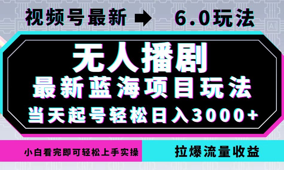 视频号最新6.0玩法，无人播剧，轻松日入3000+，最新蓝海项目，拉爆流量...-鑫梵淘