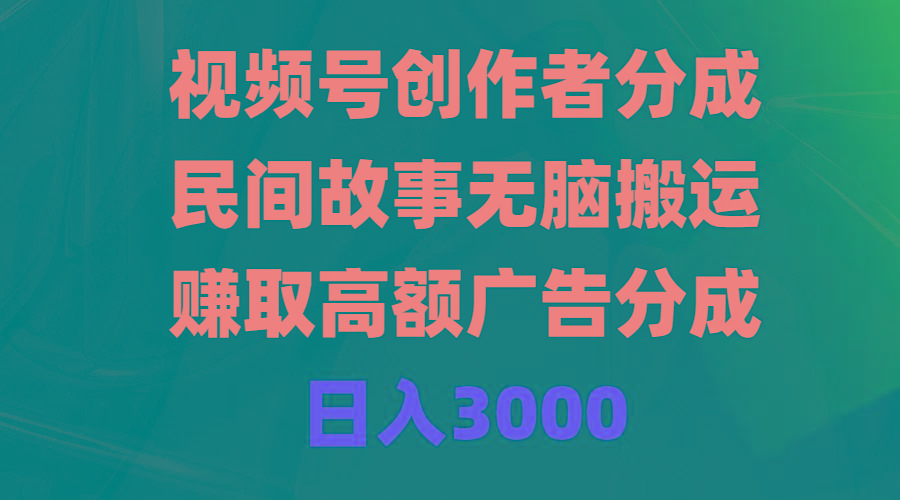 (9390期)视频号创作者分成，民间故事无脑搬运，赚取高额广告分成，日入3000-鑫梵淘