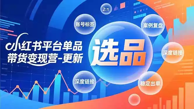 小红书平台单品带货变现营-更新，极致选品、账号标签、案例复盘，深度链接，快速启动稳定出单-鑫梵淘