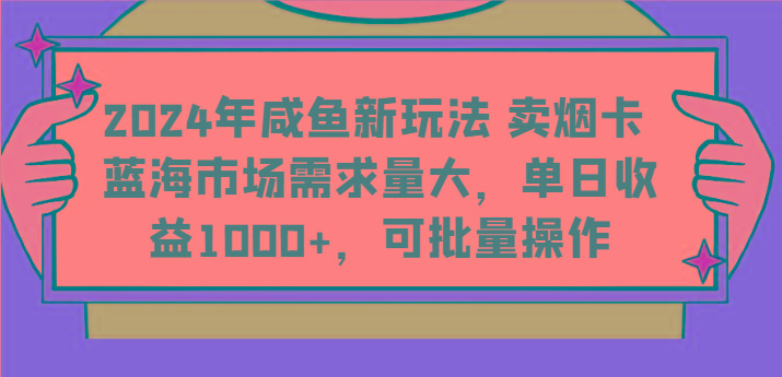 2024年咸鱼新玩法 卖烟卡 蓝海市场需求量大，单日收益1000+，可批量操作-鑫梵淘