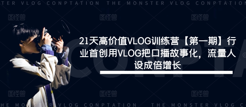 21天高价值VLOG训练营【第一期】行业首创用VLOG把口播故事化，流量人设成倍增长-鑫梵淘