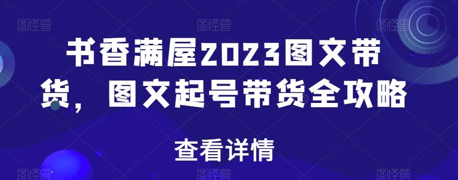 书香满屋2023图文带货，图文起号带货全攻略-鑫梵淘