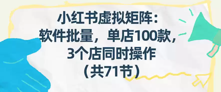 小红书虚拟矩阵：软件批量发笔记，单店100款，3个店同时操作(共71节)-鑫梵淘