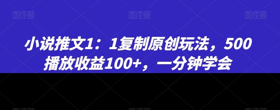 小说推文1：1复制原创玩法，500播放收益100+，一分钟学会【揭秘】-鑫梵淘