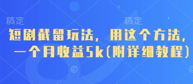 短剧截留玩法，用这个方法，一个月收益5k(附详细教程)-鑫梵淘