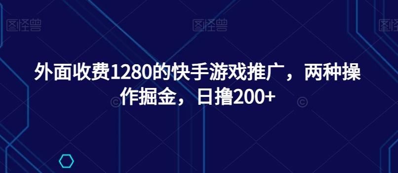外面收费1280的快手游戏推广，两种操作掘金，日撸200+-鑫梵淘