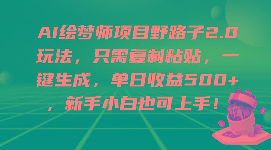 (9876期)AI绘梦师项目野路子2.0玩法，只需复制粘贴，一键生成，单日收益500+，新...-鑫梵淘
