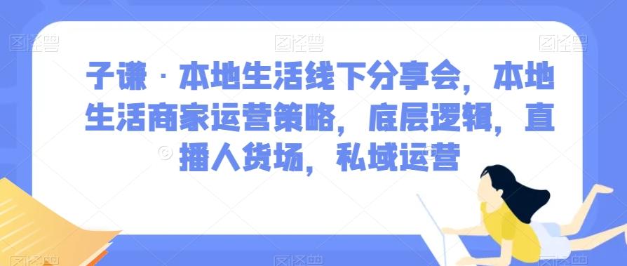子谦·本地生活线下分享会，本地生活商家运营策略，底层逻辑，直播人货场，私域运营-鑫梵淘