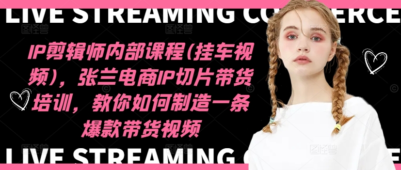 IP剪辑师内部课程(挂车视频)(更新12月)，张兰电商IP切片带货培训，教你如何制造一条爆款带货视频-鑫梵淘