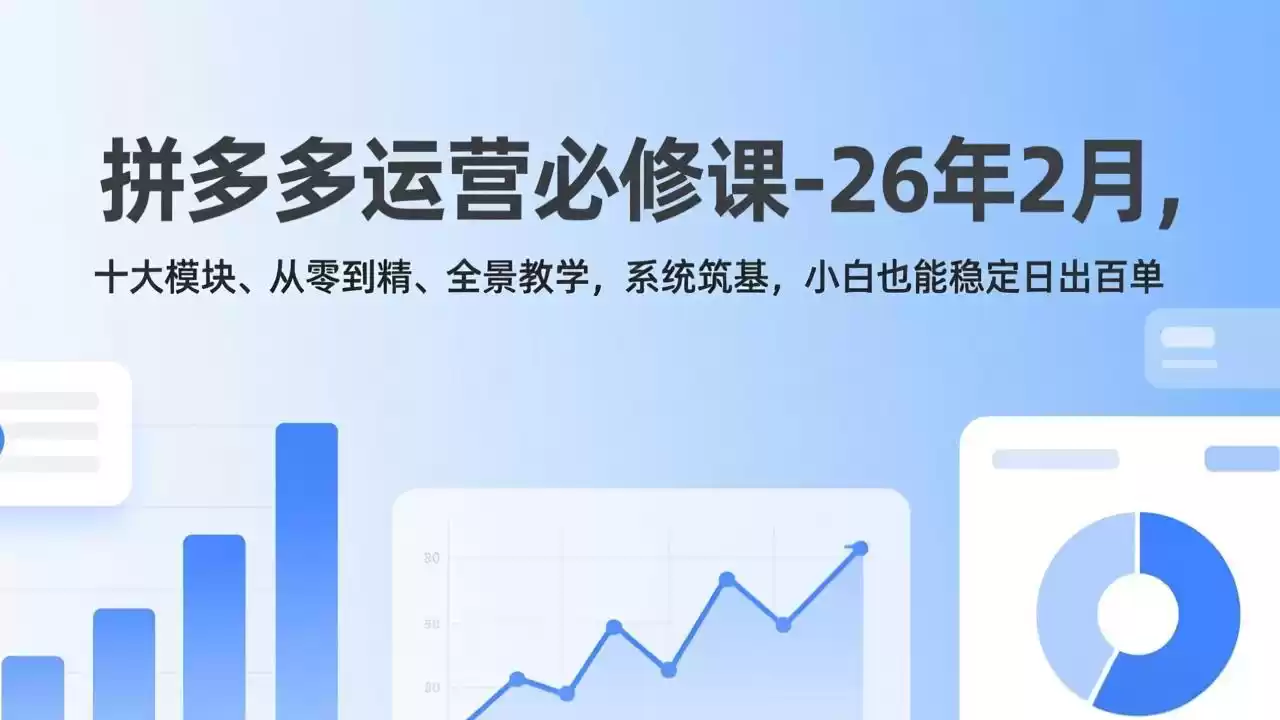 拼多多运营必修课-26年2月，十大模块、从零到精、全景教学，系统筑基，小白也能稳定日出百单-鑫梵淘