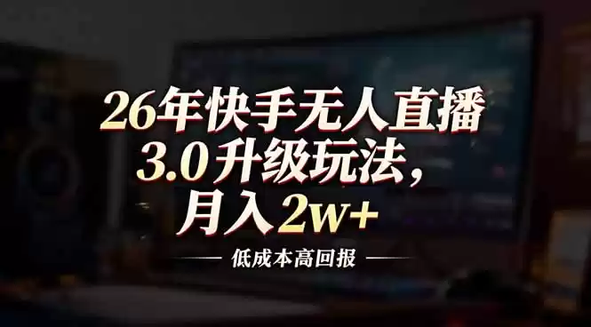 26年快手无人直播3.0升级玩法，低成本高回报，月入2w+-鑫梵淘