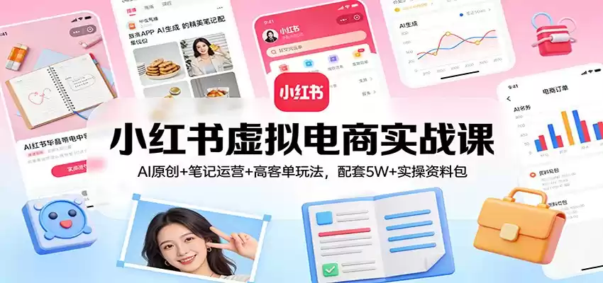 小红书虚拟电商实战课：AI原创+笔记运营+高客单玩法，配套5W+实操资料包-鑫梵淘
