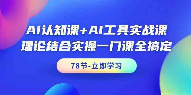 AI认知课+AI工具实战课，理论结合实操一门课全搞定(78节)-鑫梵淘