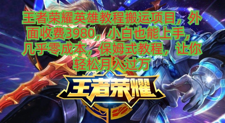 王者荣耀英雄教程搬运项目，小白也能上手，几乎零成本，保姆式教程-鑫梵淘