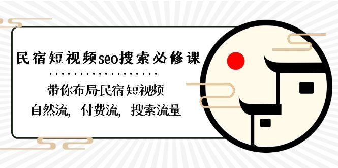 民宿短视频seo搜索必修课：带你布局民宿短视频自然流，付费流，搜索流量-鑫梵淘