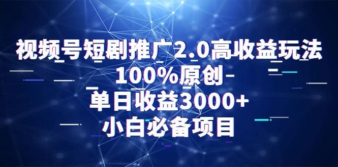 视频号短剧推广2.0高收益玩法，100%原创，单日收益3000+，小白必备项目-鑫梵淘