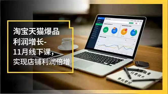 淘宝天猫爆品利润增长-11月线下课，免费流量、付费放大、费比管控，实现店铺利润倍增-鑫梵淘