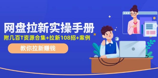 网盘拉新实操手册：教你拉新赚钱(附几百T资源合集+拉新108招+案例-鑫梵淘