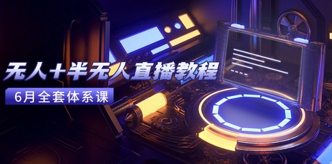 无人+半无人直播教程：AI工具+场景搭建，0到1掌握核心技术(6月更新-鑫梵淘