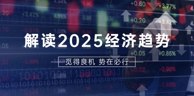 解读2025经济趋势、美股、A港股等资产前景判断，助您抢先布局未来投资-鑫梵淘