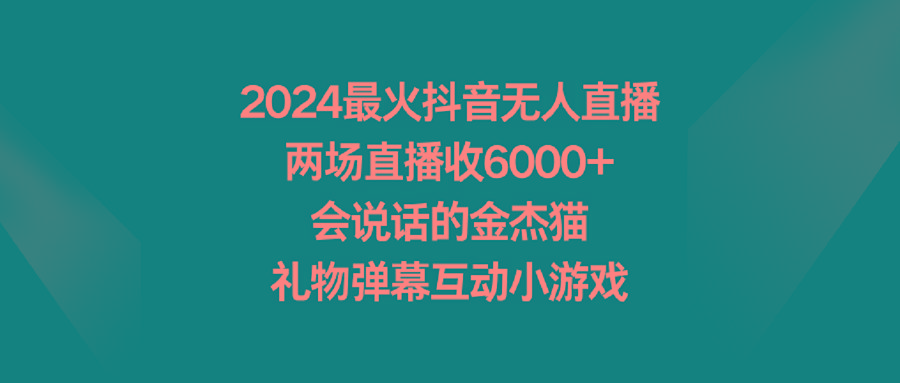 2024最火抖音无人直播，两场直播收6000+会说话的金杰猫 礼物弹幕互动小游戏-鑫梵淘