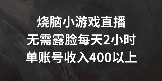 烧脑小游戏直播，无需露脸每天2小时，单账号日入400+【揭秘】-鑫梵淘