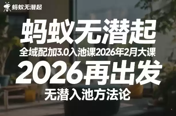 蚂蚁无潜不起全域配抖加3.0入池课2026年2月大课，2026再出发，无潜入池方法论-鑫梵淘