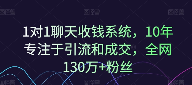 1对1聊天收钱系统，10年专注于引流和成交，全网130万+粉丝-鑫梵淘