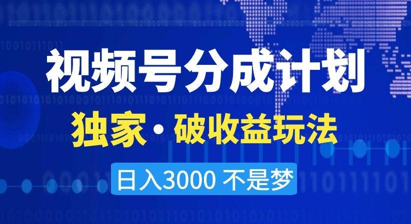 视频号分成计划，独家·破收益玩法，日入3000不是梦【揭秘】-鑫梵淘