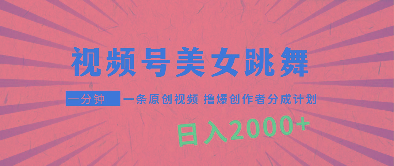(9272期)视频号，美女跳舞，一分钟一条原创视频，撸爆创作者分成计划，日入2000+-鑫梵淘