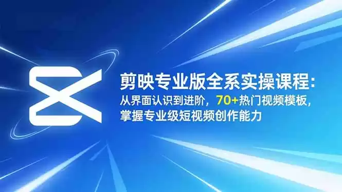 剪映专业版全系实操课程：从界面认识到进阶，70+热门视频模板，掌握专业级短视频创作能力-鑫梵淘