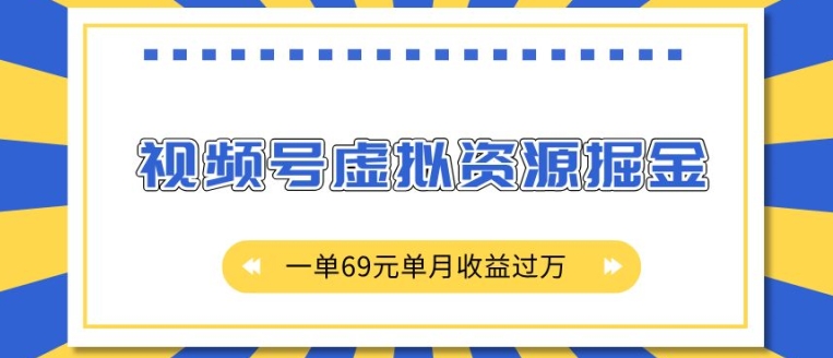 外面收费2980的项目，视频号虚拟资源掘金，一单69元单月收益过W【揭秘】-鑫梵淘