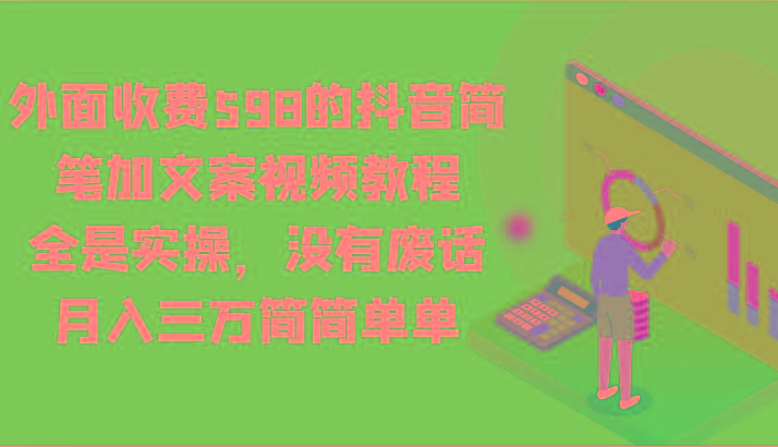 外面收费598的抖音简笔加文案视频教程，全是实操，没有废话，月入三万简简单单-鑫梵淘