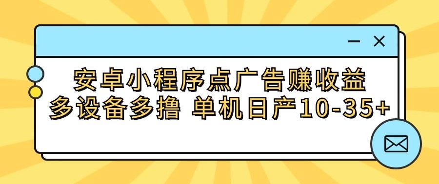 安卓小程序点广告赚收益，多设备多撸 单机日产10-35+-鑫梵淘