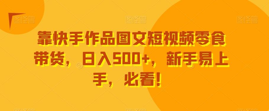 靠快手作品图文短视频零食带货，日入500+，新手易上手，必看！-鑫梵淘