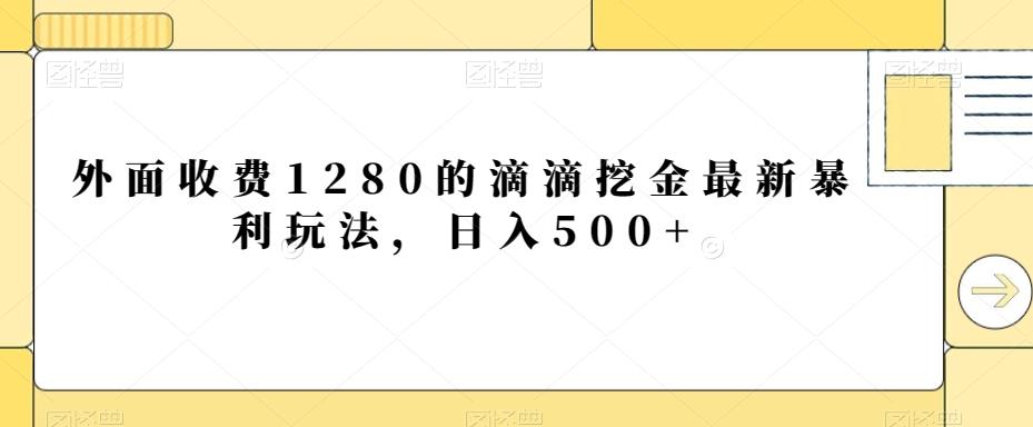 外面收费1280的滴滴挖金最新暴利玩法，日入500+-鑫梵淘