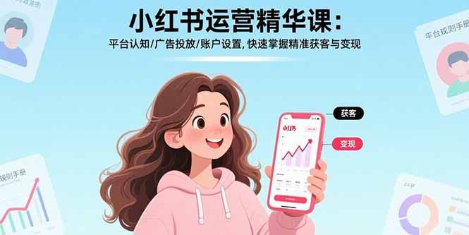 小红书运营精华课：平台认知/广告投放/账户设置,快速掌握精准获客与变现-鑫梵淘