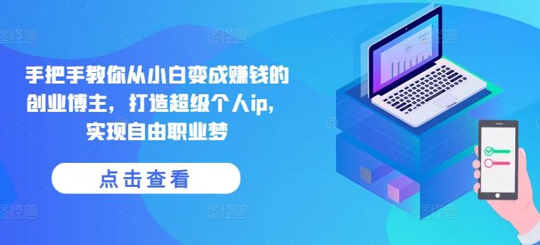 手把手教你从小白变成赚钱的创业博主，打造超级个人ip，实现自由职业梦-鑫梵淘