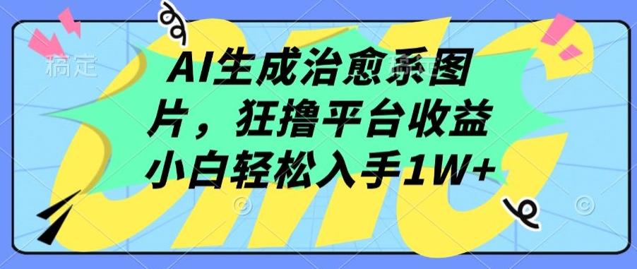 AI生成治愈系图片，狂撸平台收益，小白轻松入手1W+【揭秘】-鑫梵淘