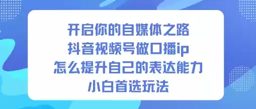 开启你的自媒体之路，抖音视频号做口播ip，怎么提升自己的表达能力，小白首选玩法-鑫梵淘