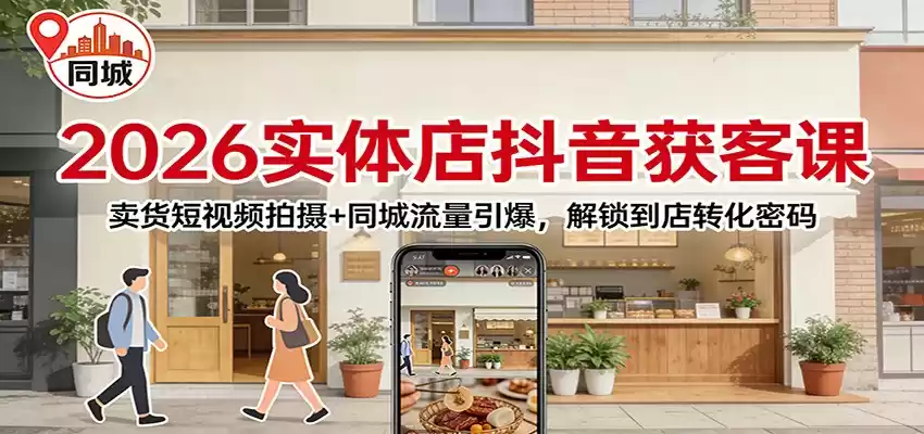 2026实体店抖音获客：卖货短视频拍摄+同城流量引爆，解锁到店转化密码-鑫梵淘