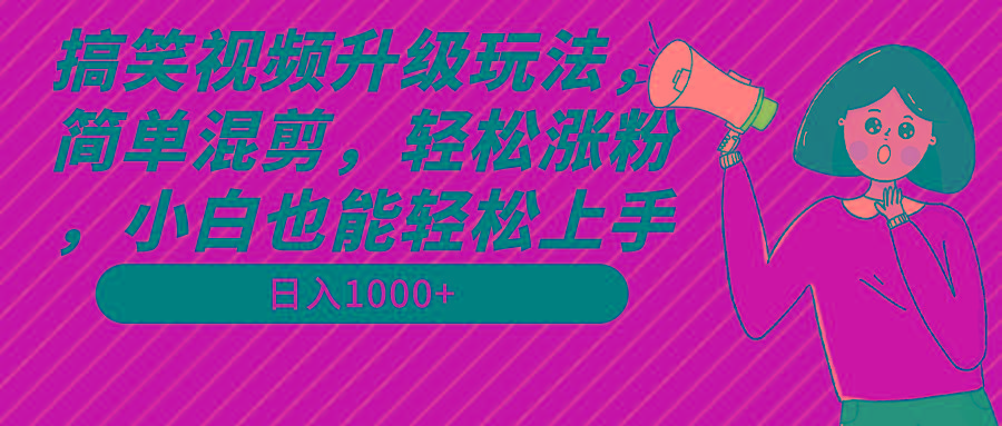搞笑视频升级玩法，简单混剪，轻松涨粉，小白也能上手，日入1000+教程+素材-鑫梵淘