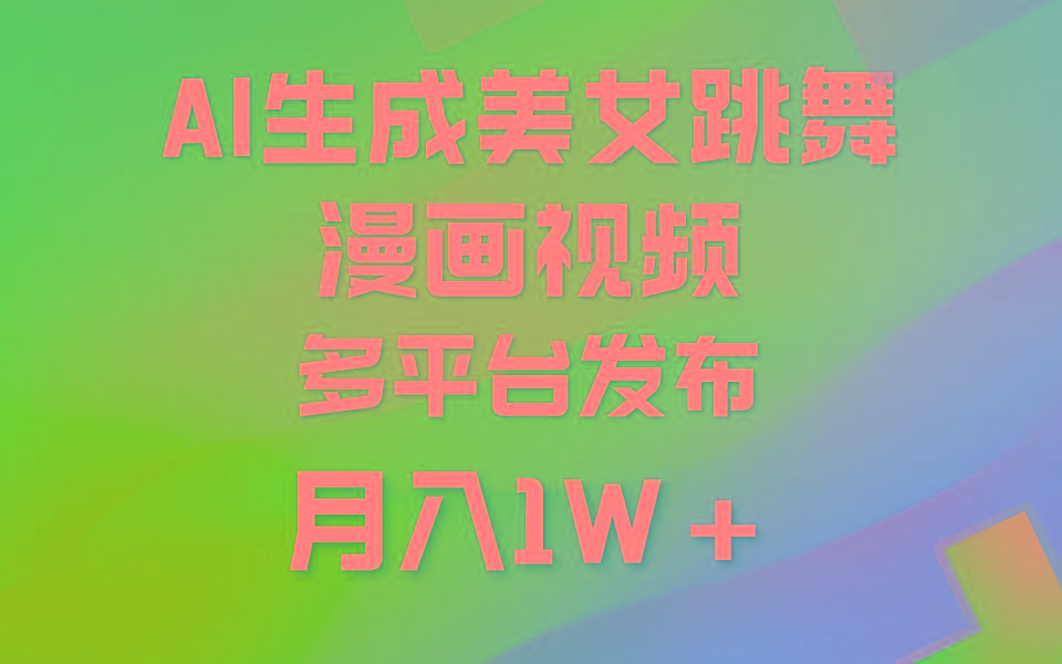 (9789期)利用AI把美女跳舞视频制作漫画，纯原创，不违规。月入1W+-鑫梵淘