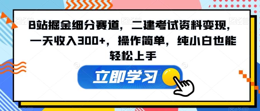 B站掘金细分赛道，二建考试资料变现，一天收入300+，操作简单，纯小白也能轻松上手-鑫梵淘