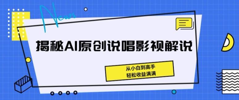 揭秘AI原创说唱影视解说，从小白到高手，轻松收益满满【揭秘】-鑫梵淘