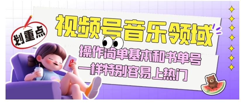 视频号音乐领域项目玩法，操作简单基本和书单号一样，特别容易上热门【揭秘】-鑫梵淘