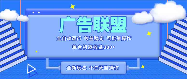 全新广告联盟最新玩法 全自动脚本运行单机300+ 项目稳定新手小白可做-鑫梵淘