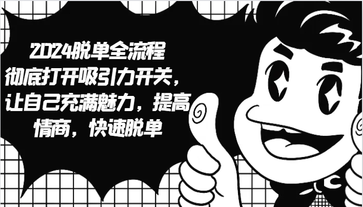 2024脱单全流程 彻底打开吸引力开关，让自己充满魅力，提高情商，快速脱单-鑫梵淘
